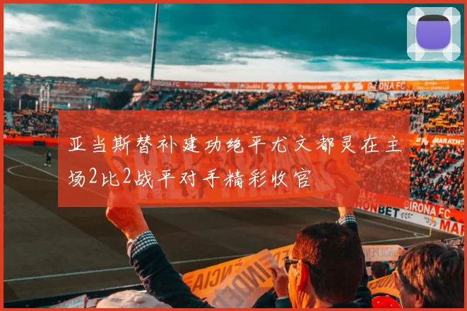 亚当斯替补建功绝平尤文都灵在主场2比2战平对手精彩收官