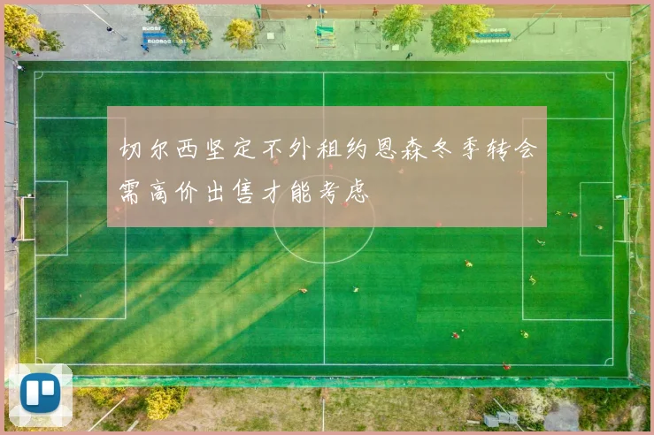 切尔西坚定不外租约恩森冬季转会需高价出售才能考虑